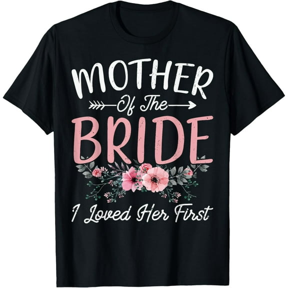 Mother of the Bride I Loved Her First Bride and Groom Women T-ShirtMen and women, Black T-shirt, size: Extra large