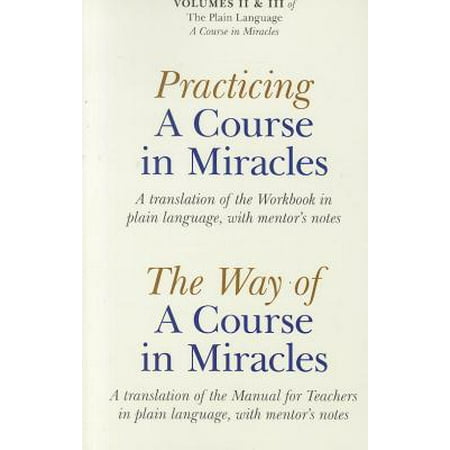 Practicing a Course in Miracles/The Way of a Course in Miracles, Volumes 2 and 3 : A Translation of the Workbook in Plain Language, with Mentor's Notes/A Translation of the Manual for Teachers in Plain Language, with Mentor's