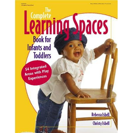 The Complete Learning Spaces Book for Infants and Toddlers : 54 Integrated Areas with Play