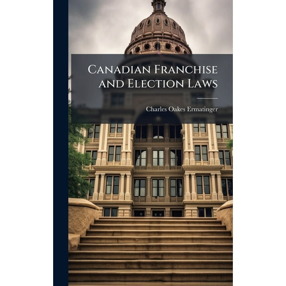 Canadian Franchise and Election Laws, (Hardcover)