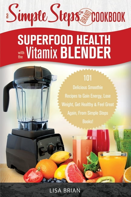 Selskab kassette jeg er sulten Superfood Health with the Vitamix Blender : A Simple Steps Brand Cookbook:  101 Delicious Smoothie Recipes to Gain Energy, Lose Weight, Get Healthy &  Feel Great Again, From Simple Steps Books! (Paperback) -