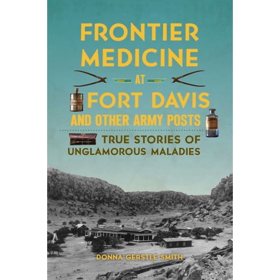 Frontier Medicine at Fort Davis and Other Army Posts: True Stories of Unglamorous Maladies, (Paperback)