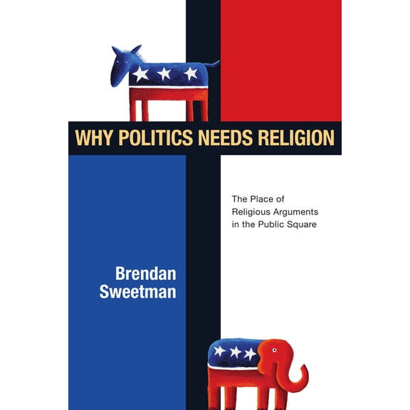 Why Politics Needs Religion: The Place of Religious Arguments in the Public Square, (Paperback)