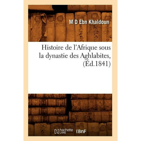 Histoire: Histoire de l'Afrique Sous La Dynastie Des Aghlabites, (Éd.1841) (Paperback)
