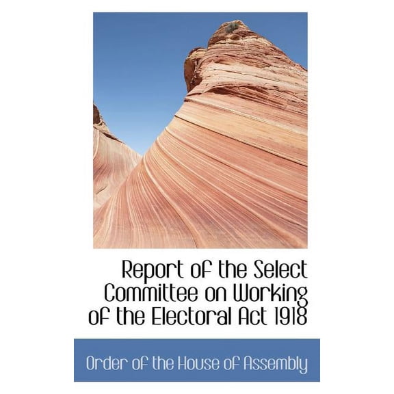 Report of the Select Committee on Working of the Electoral ACT 1918, (Paperback)