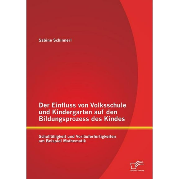 Der Einfluss von Volksschule und Kindergarten auf den Bildungsprozess des Kindes: SchulfÃ¤higkeit und VorlÃ¤uferfertigkeit, (Paperback)