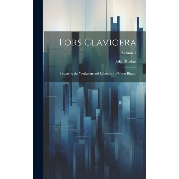 Fors Clavigera: Letters to the Workmen and Labourers of Great Britain; Volume 7 (Hardcover)