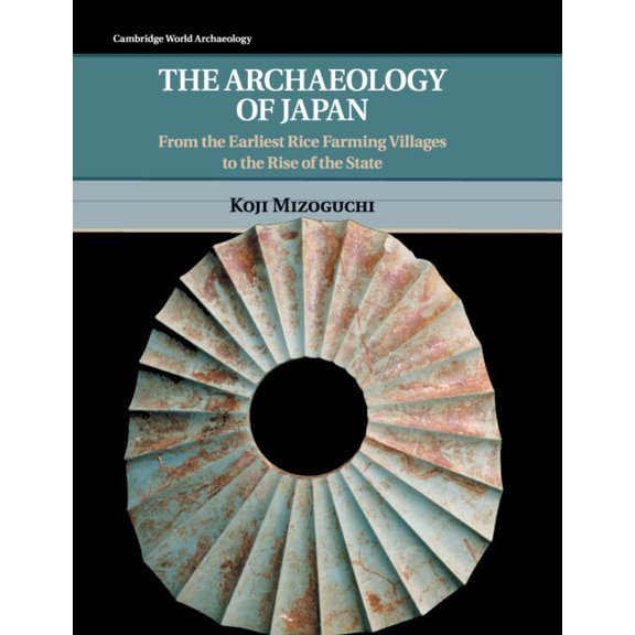 Cambridge World Archaeology The Archaeology of Japan: From the Earliest Rice Farming Villages to the Rise of the State, (Paperback)