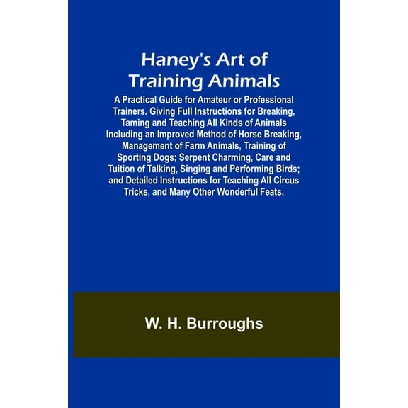 Haney's Art of Training Animals; A Practical Guide for Amateur or Professional Trainers. Giving Full Instructions for Br, (Paperback)