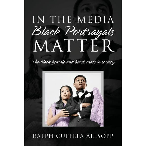 In the Media Black Portrayals Matter: The Black Female and Black Male in Society, (Paperback)