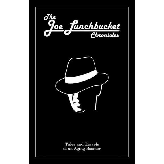 The Joe Lunchbucket Chronicles: Tales and Travels of an Aging Boomer, (Paperback)