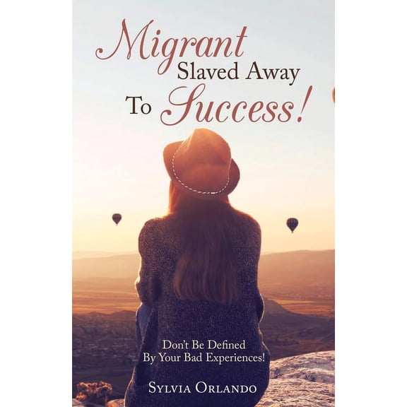 Migrant Slaved Away to Success: Don't Be Defined by Your Bad Experiences., (Paperback)