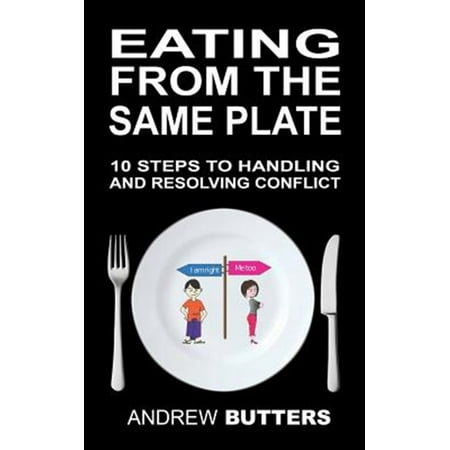Eating from the Same Plate: 10 Steps to Handling and Resolving (The Best Steps In Resolving Conflicts)