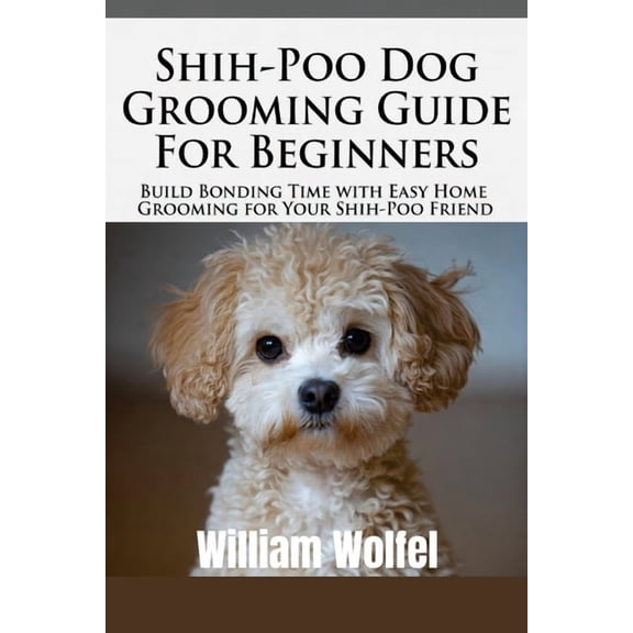 Shih-Poo Dog Grooming Guide For Beginners: Build Bonding Time with Easy Home Grooming for Your Shih-Poo offers, (Paperback)