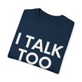 thumbnail image 3 of Funny Saying I talk Too Much Talking Sarcastic Women Men Gag Novelty Wife Husband Work Sarcasm Dad Mom  Unisex Garment-Dyed T-shirt, 3 of 4