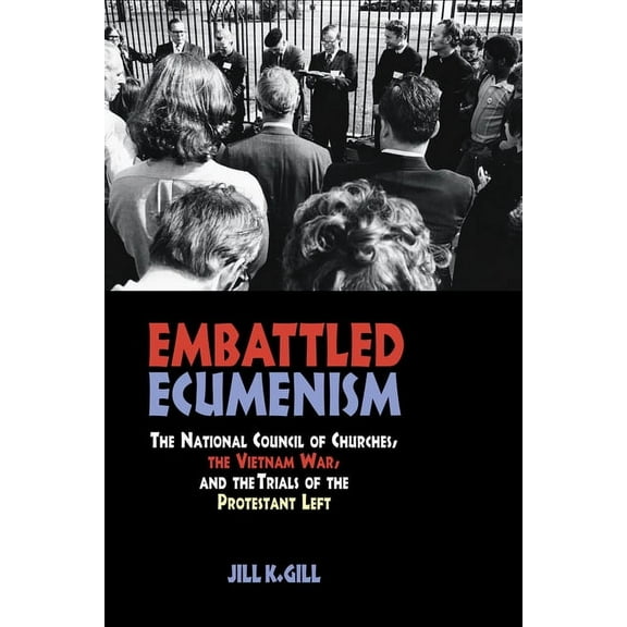 Embattled Ecumenism: The National Council of Churches, the Vietnam War, and the Trials of the Protestant Left, (Hardcover)
