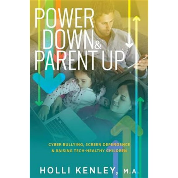 Power Down & Parent Up!: Cyber Bullying, Screen Dependence &  Raising Tech-Healthy Children