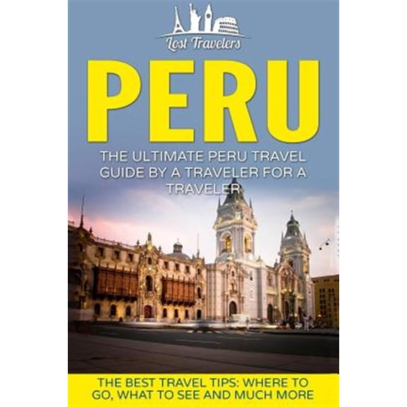 Pre-Owned Peru : The Ultimate Peru Travel Guide by a Traveler for a Traveler; the Best Travel Tips; Where to Go, What to See and Much More