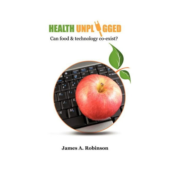 Health Unplugged: Can food & technology co-exist ? (Paperback) by James A Robinson