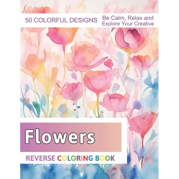 Flowers Reverse Coloring Book: Stress Relief And Relaxation Reverse Coloring Pages (Paperback)
