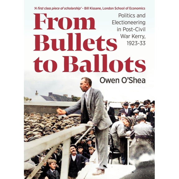 From Bullets to Ballots: Politics and Electioneering in Post-Civil War County Kerry, 1923-33, (Paperback)