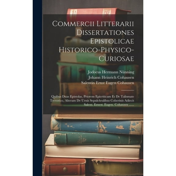 Commercii Litterarii Dissertationes Epistolicae Historico-physico-curiosae: Quibus Duas Epistolas, Priorem Epicriticam Et De Talismate Treverico, Alteram De Urnis Sepulchralibus Coberinis Adiecit Sale