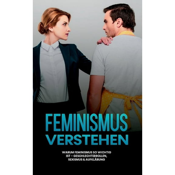 Feminismus verstehen: Warum Feminismus so wichtig ist - Geschlechterrollen, Sexismus & AufklÃ¤rung, (Paperback)