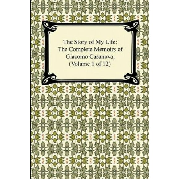 The Story of My Life (the Complete Memoirs of Giacomo Casanova, Volume 1 of 12)