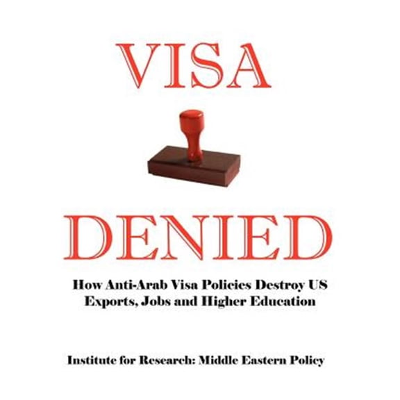 Pre-Owned Visa Denied : How Anti-Arab Visa Policies Destroy US Exports, Jobs and Higher Education
