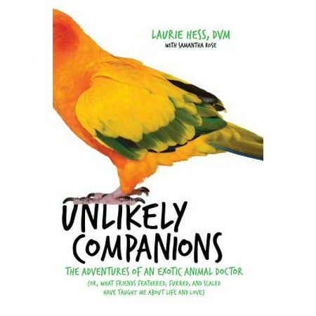 Unlikely Companions : The Adventures of an Exotic Animal Doctor (or, What Friends Feathered, Furred, and Scaled Have Taught Me about Life and