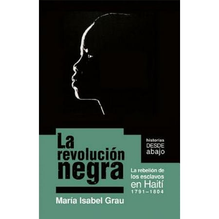 La Revolucion Negra : La Rebelion de Los Esclavos En Haiti 1791-1804