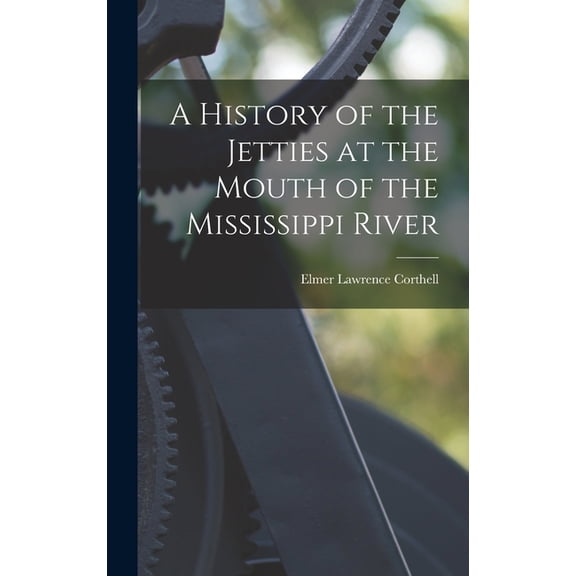 A History of the Jetties at the Mouth of the Mississippi River, (Hardcover)