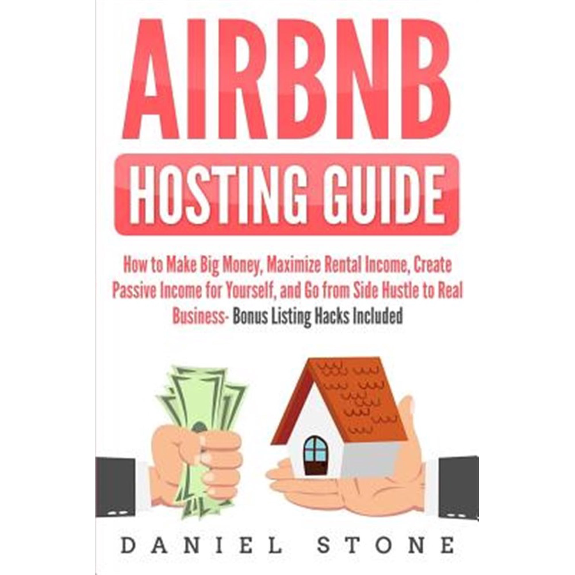 Airbnb Hosting Guide: How to Make Big Money, Maximize Rental Income, Create Passive Income for Yourself, and Go From Side Hustle to Real Business- Bonus Listing Hacks Included (Paperback)