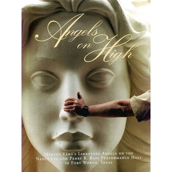 Angels on High: MÃ¡rton VÃ¡rÃ³'s Limestone Angels on the Nancy Lee and Perry Bass Performance Hall in Fort Worth, Texas, (Hardcover)