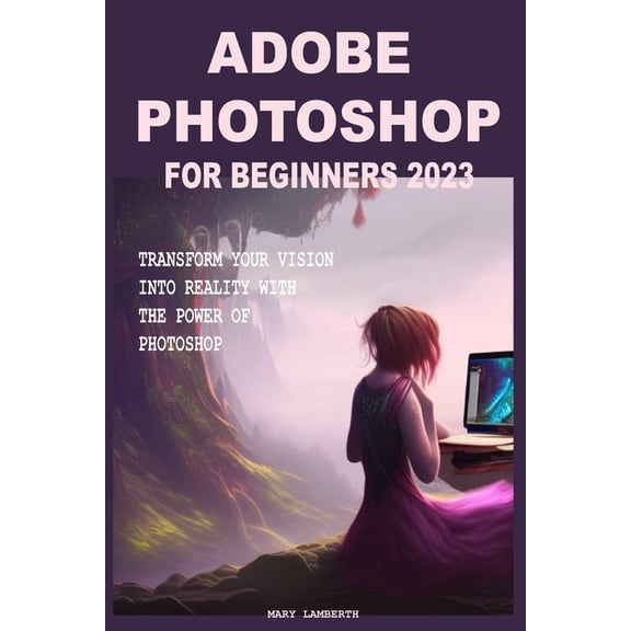 Adobe Photoshop for Beginners 2023: Transform Your Vision Into Reality with the Power of Photoshop (Paperback)
