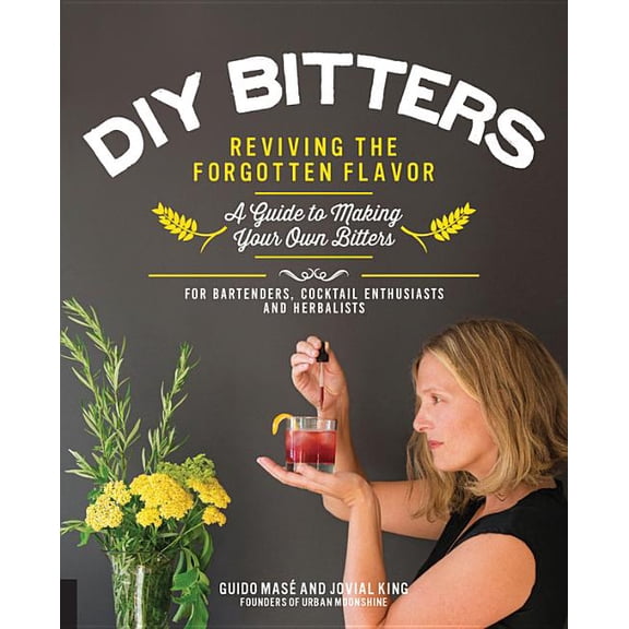 DIY Bitters : Reviving the Forgotten Flavor - A Guide to Making Your Own Bitters for Bartenders, Cocktail Enthusiasts, Herbalists, and More (Hardcover)