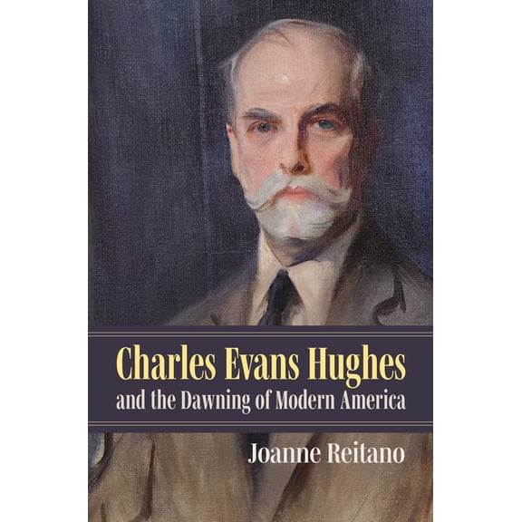 Charles Evans Hughes and the Dawning of Modern America, (Hardcover)