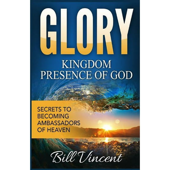 God's Glory Glory: Kingdom Presence Of God: Secrets to Becoming Ambassadors of Christ, Book 5, (Paperback)