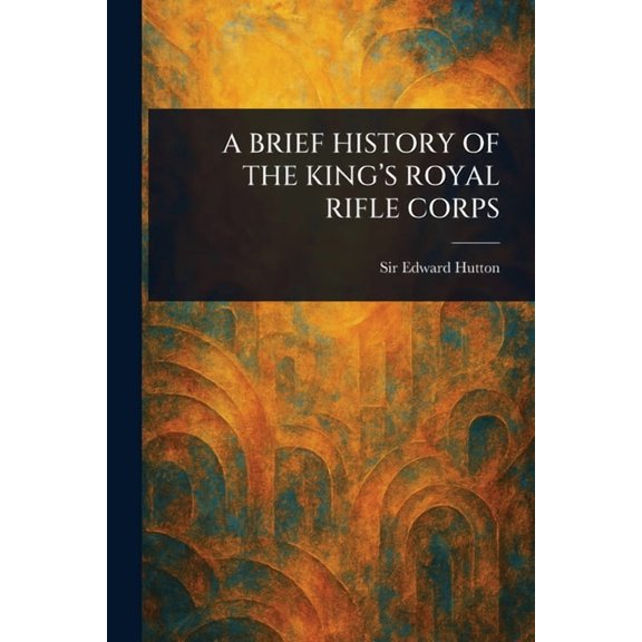 A Brief History of the King's Royal Rifle Corps, (Paperback)