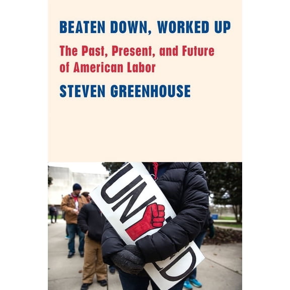 Beaten Down, Worked Up: The Past, Present, and Future of American Labor, (Hardcover)