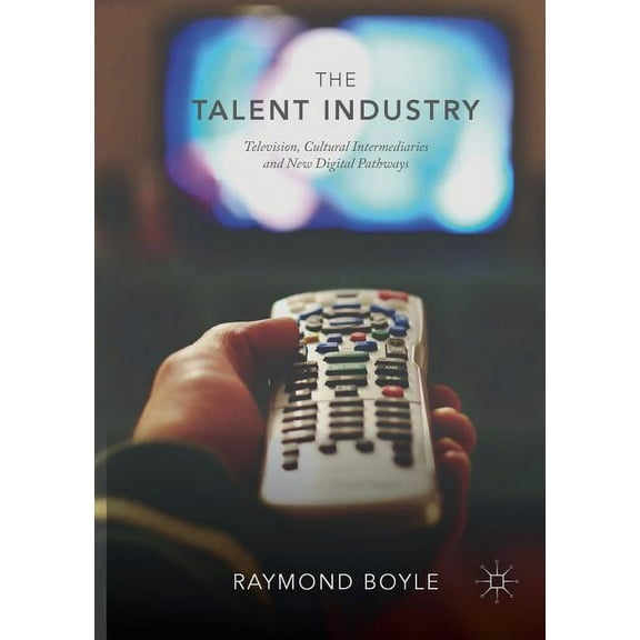 The Talent Industry: Television, Cultural Intermediaries and New Digital Pathways, (Paperback)