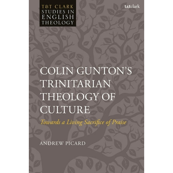 T&t Clark Studies in English Theolog Colin Gunton's Trinitarian Theology of Culture: Towards a Living Sacrifice of Praise, (Paperback)