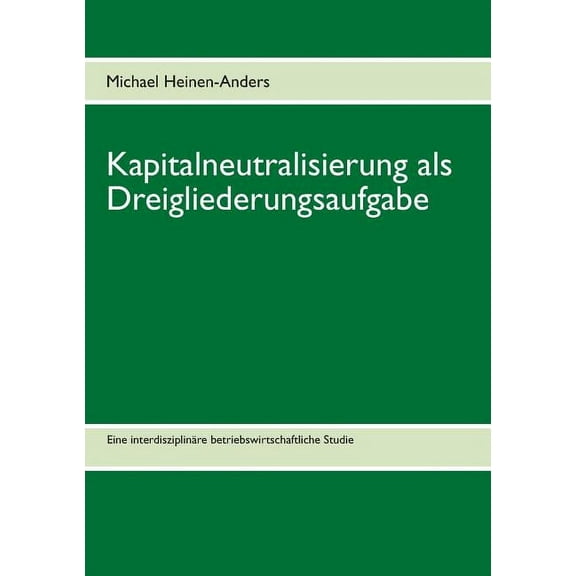 Kapitalneutralisierung als Dreigliederungsaufgabe: Eine interdisziplinäre betriebswirtschaftliche Studie, (Paperback)