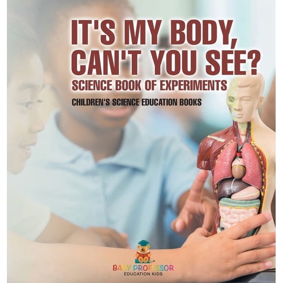 It's My Body, Can't You See? Science Book of Experiments Children's Science Education Books, (Hardcover)