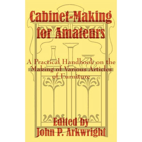 Cabinet-Making for Amateurs: A Practical Handbook on the Making of Various Articles of Furniture (Paperback)