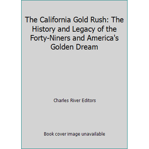 Pre-Owned The California Gold Rush: The History and Legacy of the Forty-Niners and America's Golden Dream (Paperback) 1492760374 9781492760375