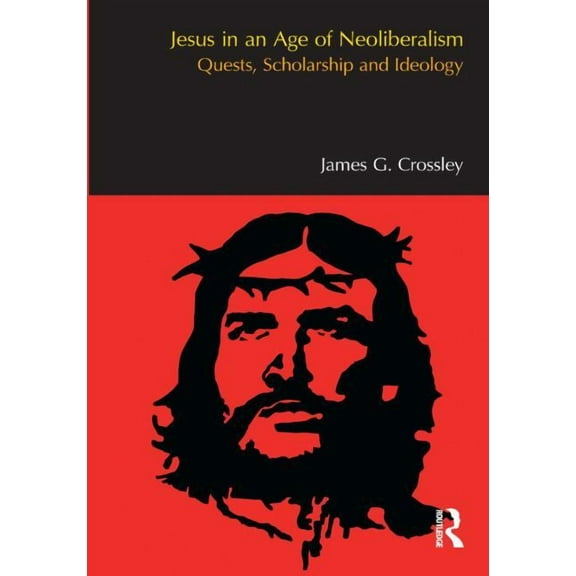 Bibleworld Jesus in an Age of Neoliberalism: Quests, Scholarship and Ideology, (Paperback)
