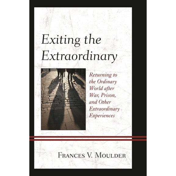 Exiting the Extraordinary: Returning to the Ordinary World After War, Prison, and Other Extraordinary Experiences, (Paperback)