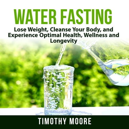 Water Fasting: Lose Weight, Cleanse Your Body, and Experience Optimal Health, Wellness and Longevity - (Best Way To Lose Water Weight Fast)