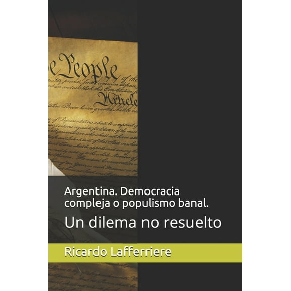 Argentina. Democracia compleja o populismo banal.: Un dilema no resuelto (Paperback)